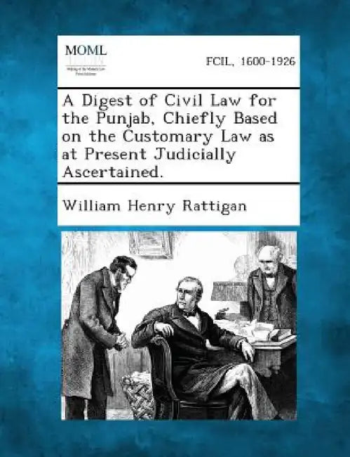 A Digest of Civil Law for the Punjab, Chiefly Based on the Customary Law as at Present Judicially Ascertained. by William Henry Rattigan