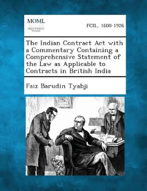 The Indian Contract ACT with a Commentary Containing a Comprehensive Statement of the Law as Applicable to Contracts in British India by Faiz Barudin Tyabji