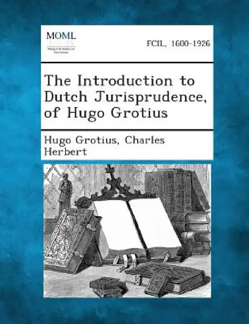 The Introduction to Dutch Jurisprudence, of Hugo Grotius by Hugo Grotius, Charles Herbert