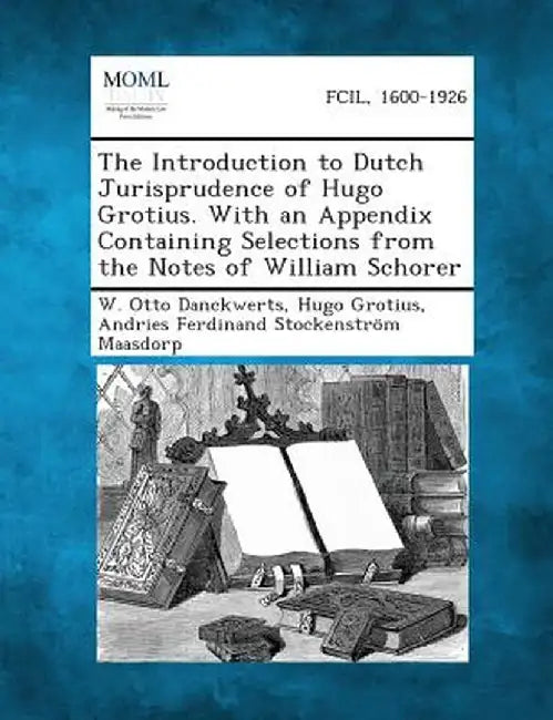 The Introduction to Dutch Jurisprudence of Hugo Grotius. with an Appendix Containing Selections from the Notes of William Schorer by W. Otto Danckwerts