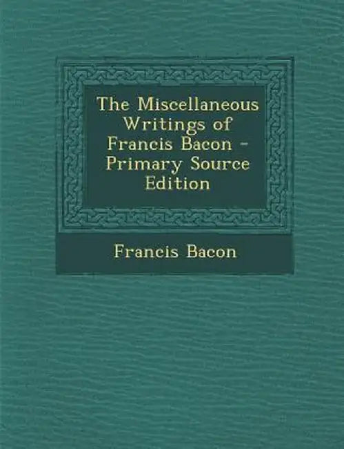 Miscellaneous Writings of Francis Bacon by Francis Bacon