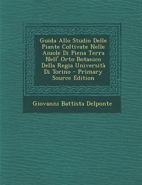 Guida Allo Studio Delle Piante Coltivate Nelle Aiuole Di Piena Terra Nell' Orto Botanico Della Regia Universita Di Torino by Giovanni Battista Delponte