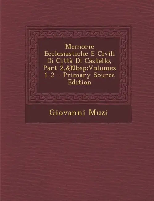 Memorie Ecclesiastiche E Civili Di Città Di Castello, Part 2, Volumes 1-2 by Giovanni Muzi