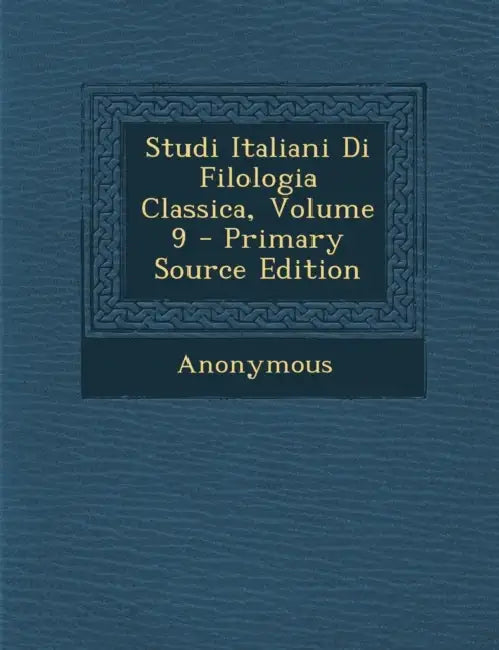 Studi Italiani Di Filologia Classica; Volume 9 by Anonymous