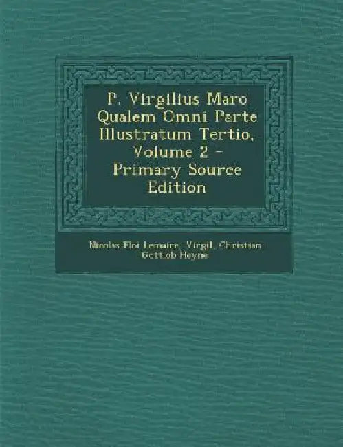 P. Virgilius Maro Qualem Omni Parte Illustratum Tertio; Volume 2 by Nicolas Eloi Lemaire, Virgil, Christian Gottlob Heyne