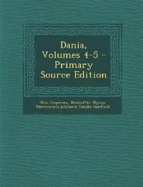 Dania, Volumes 4-5 by Otto Jespersen, Kristoffer Nyrop, Universitets-Jubilæets Danske Samfund