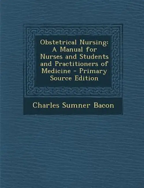 Obstetrical Nursing: A Manual for Nurses and Students and Practitioners of Medicine by Charles Sumner Bacon