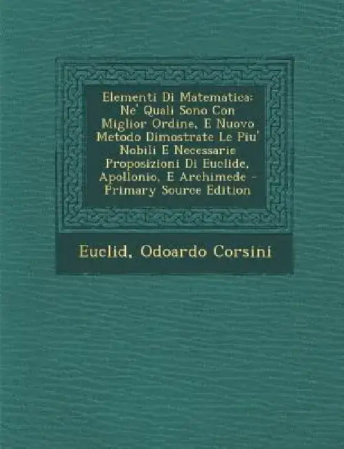 Elementi Di Matematica: Ne' Quali Sono Con Miglior Ordine, E Nuovo Metodo Dimostrate Le Piu' Nobili E Necessarie Proposizioni Di Euclide, Apol by Euclid