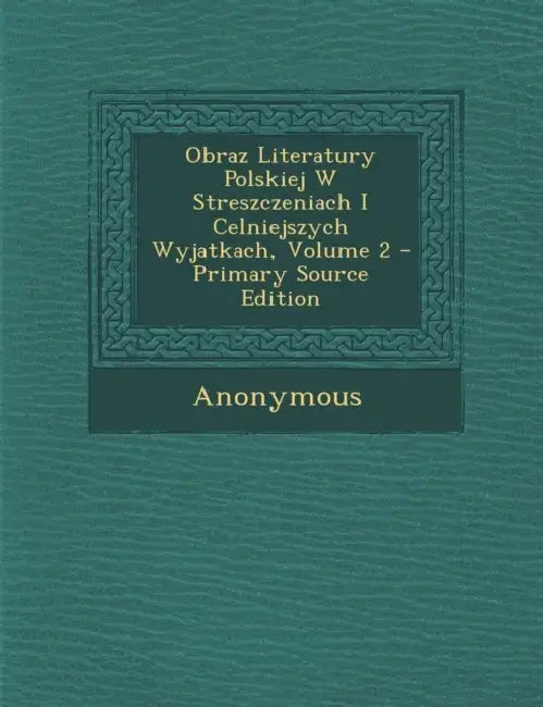 Obraz Literatury Polskiej W Streszczeniach I Celniejszych Wyjatkach; Volume 2 by Anonymous