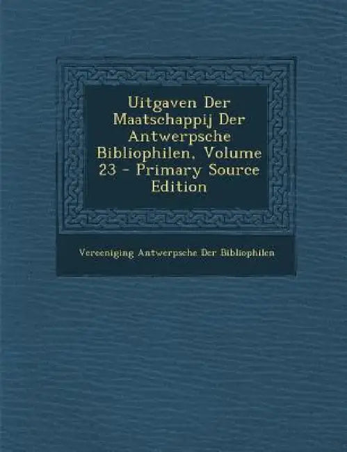 Uitgaven Der Maatschappij Der Antwerpsche Bibliophilen, Volume 23 by Vereeniging Antwerpsch Der Bibliophilen