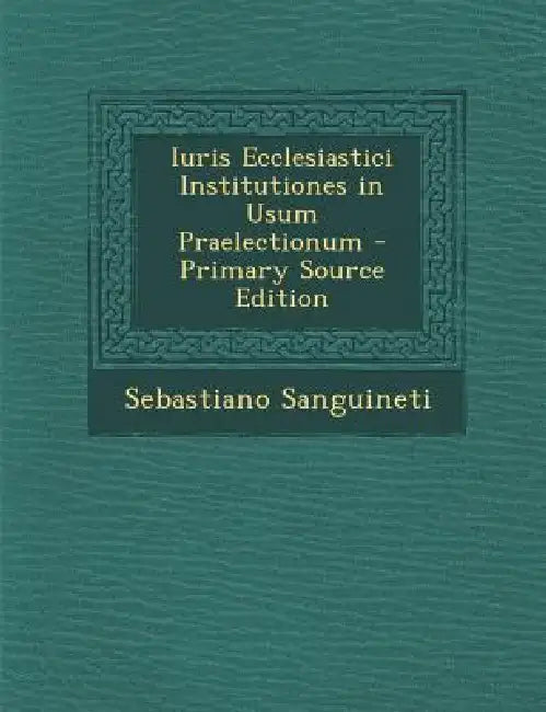 Iuris Ecclesiastici Institutiones in Usum Praelectionum by Sebastiano Sanguineti