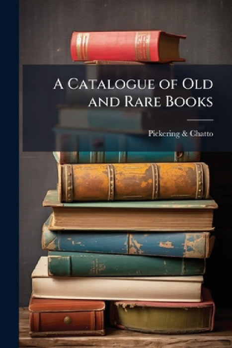 A Catalogue of Old and Rare Books: Being a Portion of the Stock of and Offered for Sale by Pickering & Chatto by Pickering &. Chatto