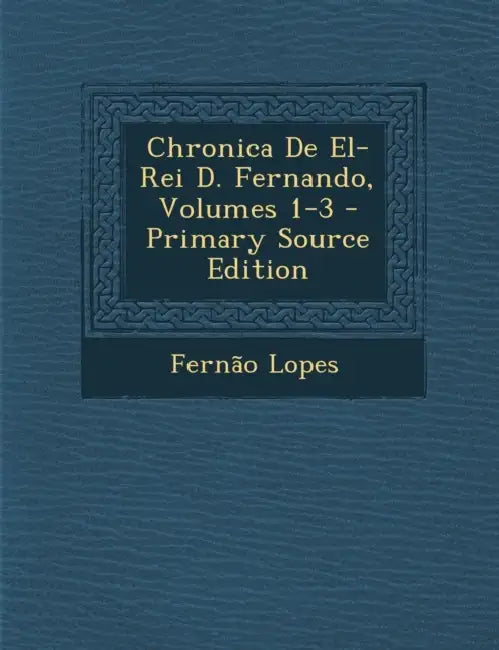 Chronica De El-Rei D. Fernando, Volumes 1-3 by Fernão Lopes