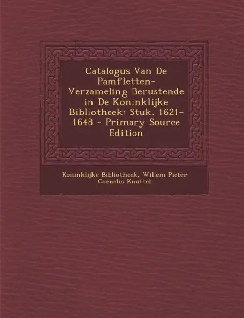 Catalogus Van De Pamfletten-Verzameling Berustende in De Koninklijke Bibliotheek: Stuk. 1621-1648 by Koninklijke Bibliotheek, Willem Pieter Cornelis Knuttel