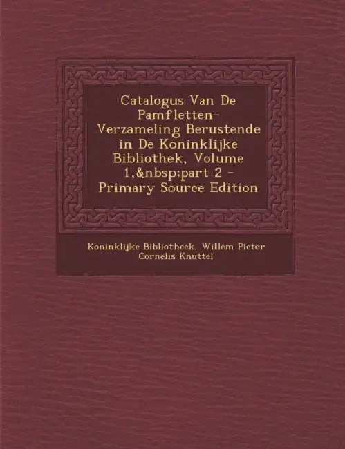 Catalogus Van De Pamfletten-Verzameling Berustende in De Koninklijke Bibliothek, Volume 1, part 2 by Koninklijke Bibliotheek, Willem Pieter Cornelis Knuttel