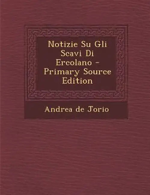 Notizie Su Gli Scavi Di Ercolano by Andrea De Jorio