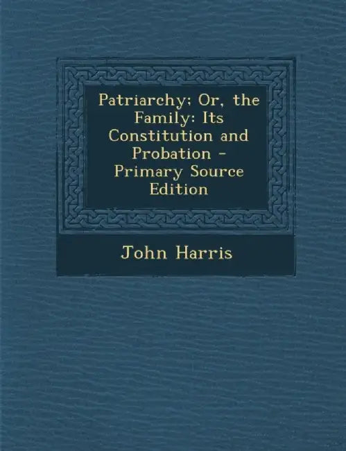 Patriarchy; Or, The Family: Its Constitution and Probation by John Harris