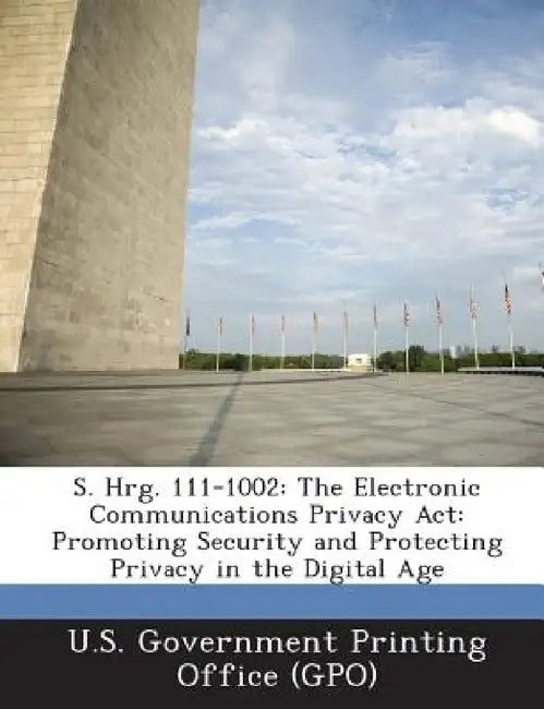 S. Hrg. 111-1002: The Electronic Communications Privacy ACT: Promoting Security and Protecting Privacy in the Digital Age by U. S. Government Printing Office (Gpo)