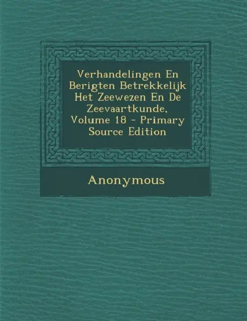 Verhandelingen En Berigten Betrekkelijk Het Zeewezen En De Zeevaartkunde; Volume 18 by Anonymous