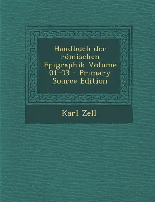 Handbuch der römischen Epigraphik Volume 01-03 by Karl Zell