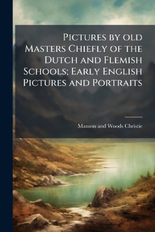 Pictures by old Masters Chiefly of the Dutch and Flemish Schools; Early English Pictures and Portraits by Manson and Woods Christie