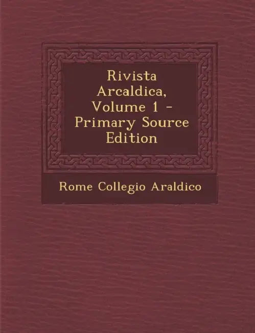 Rivista Arcaldica; Volume 1 by Rome Collegio Araldico