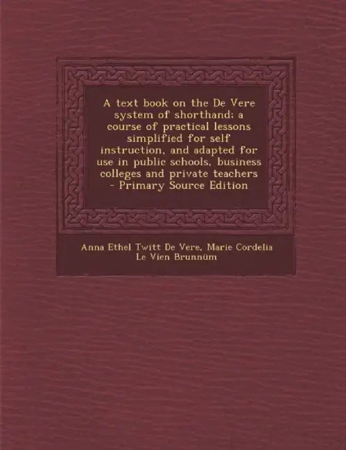 Text Book On The De Vere System Of Shorthand; A Course Of Practical Lessons... by Anna Ethel Twitt De Vere