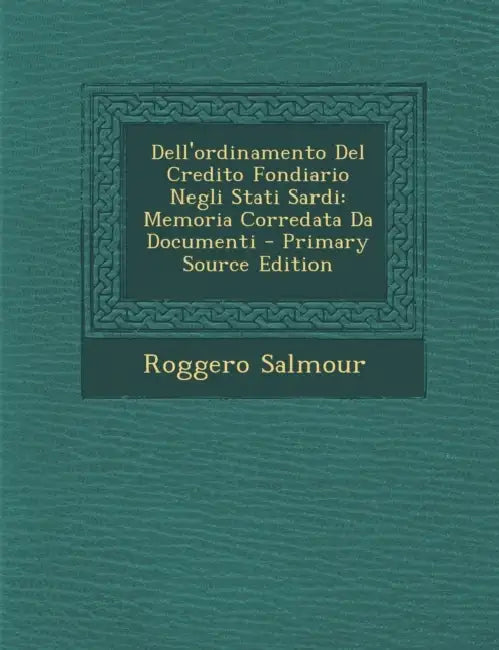 Dell'ordinamento Del Credito Fondiario Negli Stati Sardi: Memoria Corredata Da Documenti by Roggero Salmour