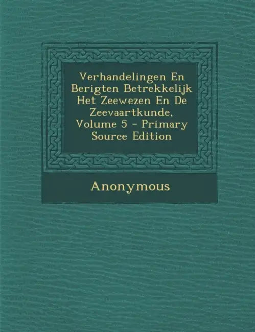 Verhandelingen En Berigten Betrekkelijk Het Zeewezen En De Zeevaartkunde; Volume 5 by Anonymous