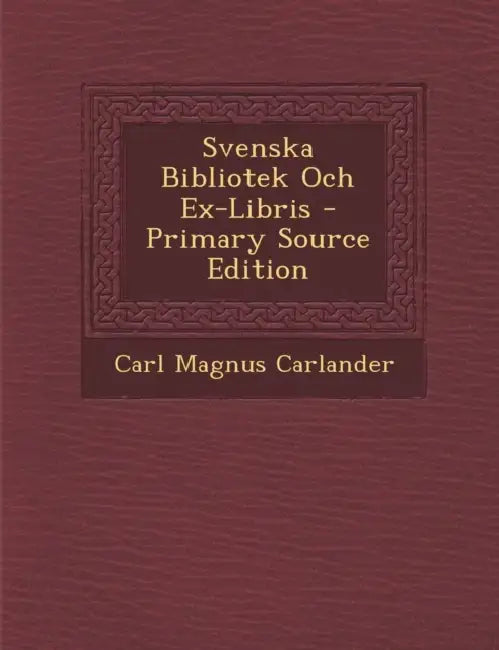 Svenska Bibliotek Och Ex-Libris by Carl Magnus Carlander