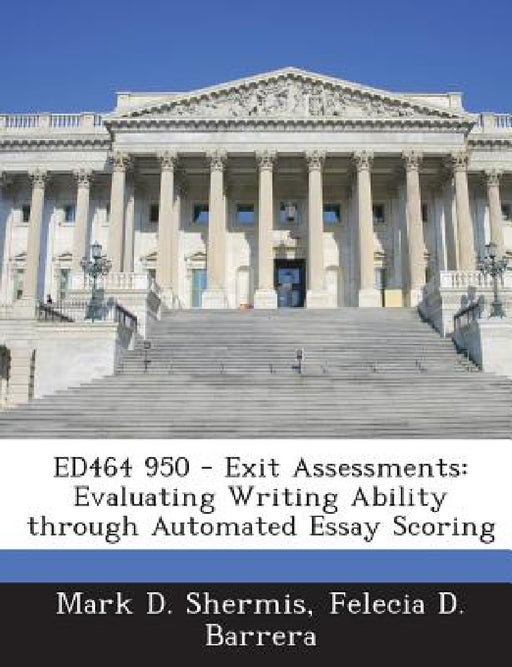 Ed464 950 - Exit Assessments: Evaluating Writing Ability Through Automated Essay Scoring by Mark D. Shermis, Felecia D. Barrera