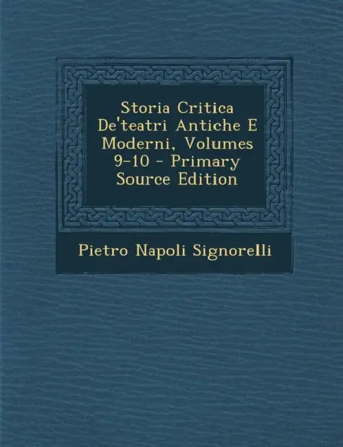 Storia Critica De'teatri Antiche E Moderni, Volumes 9-10 by Pietro Napoli Signorelli