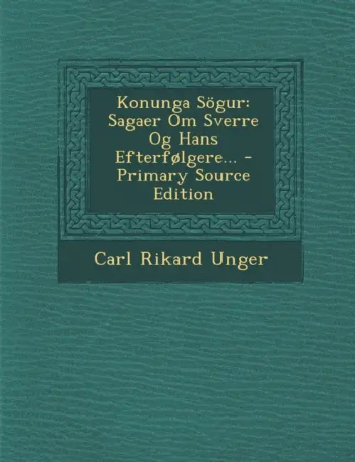 Konunga Sögur: Sagaer Om Sverre Og Hans Efterfølgere... by Carl Rikard Unger