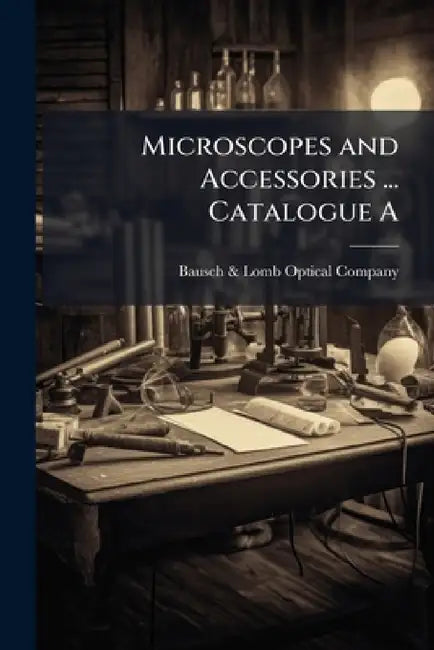 Microscopes and Accessories ... Catalogue A by Bausch & Lomb Optical Company