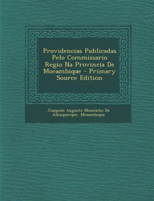 Providencias Publicadas Pelo Commissario Regio Na Provincia De Mocambique by Joaquim Augusto Mousinho De Albuquerque, Mozambique