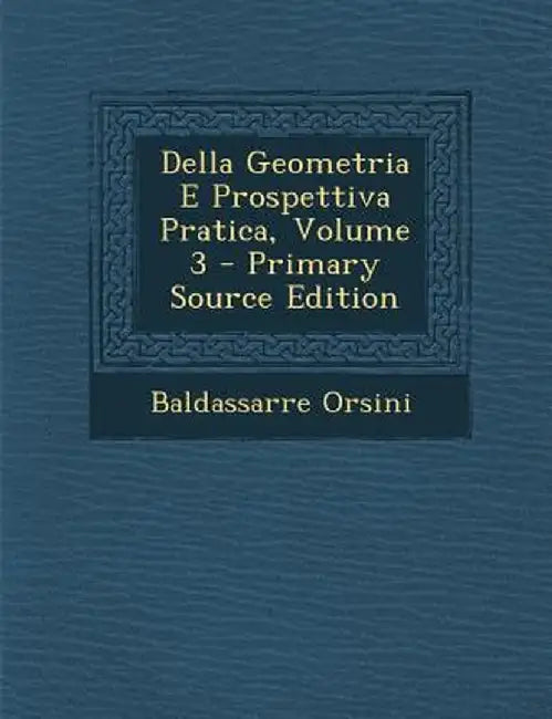 Della Geometria E Prospettiva Pratica, Volume 3 by Baldassarre Orsini