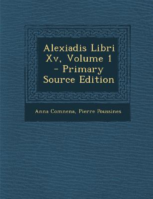 Alexiadis Libri Xv, Volume 1 by Anna Comnena, Pierre Poussines
