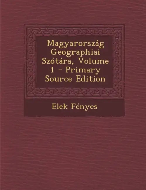 Magyarország Geographiai Szótára; Volume 1 by Elek Fényes