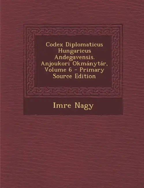 Codex Diplomaticus Hungaricus Andegavensis. Anjoukori Okmánytár; Volume 6 by Imre Nagy