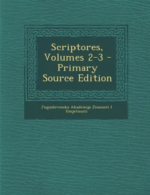 Scriptores, Volumes 2-3 by Jugoslavenska Akademija Znan Umjetnosti