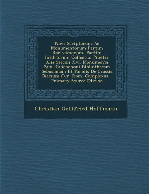 Nova Scriptorum Ac Monumentorum Partim Rarissimorum, Partim Ineditorum Collectio: Praeter Alia Saeculi Xvi. Monumenta Sam. Guichenoni Bibliothecam Seb by Christian Gottfried Hoffmann