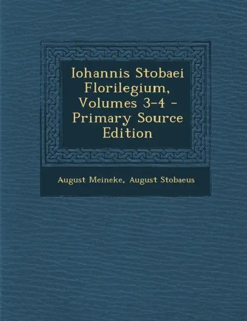 Iohannis Stobaei Florilegium, Volumes 3-4 by August Meineke, August Stobaeus