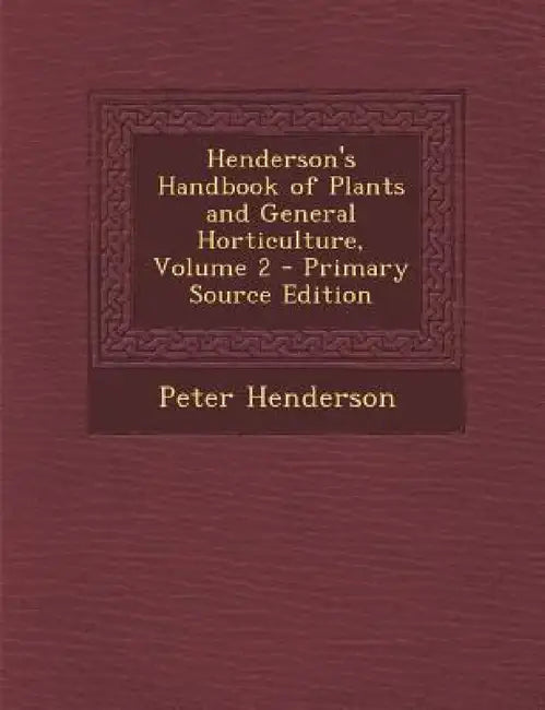 Henderson's Handbook of Plants and General Horticulture, Volume 2 by Peter Henderson