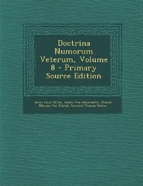 Doctrina Numorum Veterum; Volume 8 by Aubin Louis Millin, Anton Von Steinbüchel, Joseph Hilarius Von Eckhel