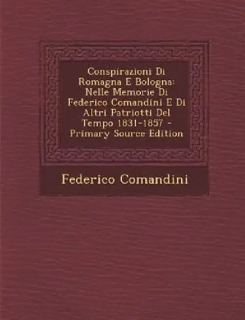 Conspirazioni Di Romagna E Bologna: Nelle Memorie Di Federico Comandini E Di Altri Patriotti Del Tempo 1831-1857 by Federico Comandini