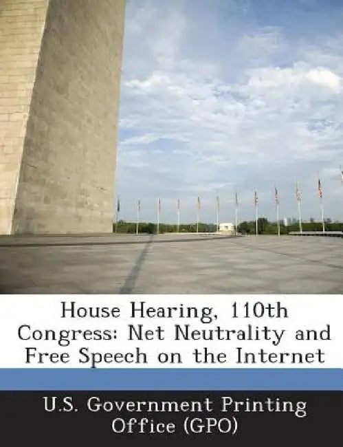 House Hearing, 110th Congress: Net Neutrality and Free Speech on the Internet by U. S. Government Printing Office (Gpo)