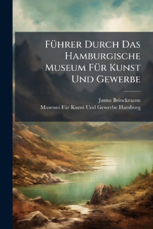Führer Durch Das Hamburgische Museum Für Kunst Und Gewerbe: Zugleich Ein Handbuch Der Geschichte Des Kunstgewerbes, 11 Band by Justus Brinckmann, Museum Für Kunst Und Gewerbe Hamburg