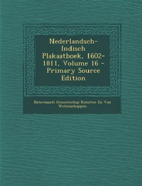 Nederlandsch-Indisch Plakaatboek, 1602-1811; Volume 16 by Bataviaasch Genootsch Van Wetenschappen