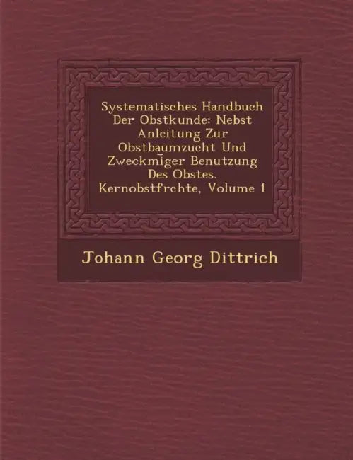 Systematisches Handbuch Der Obstkunde: Nebst Anleitung Zur Obstbaumzucht Und Zweckm�i︣ger Benutzung Des Obstes. Kernobstfr�chte, by Johann Georg Dittrich