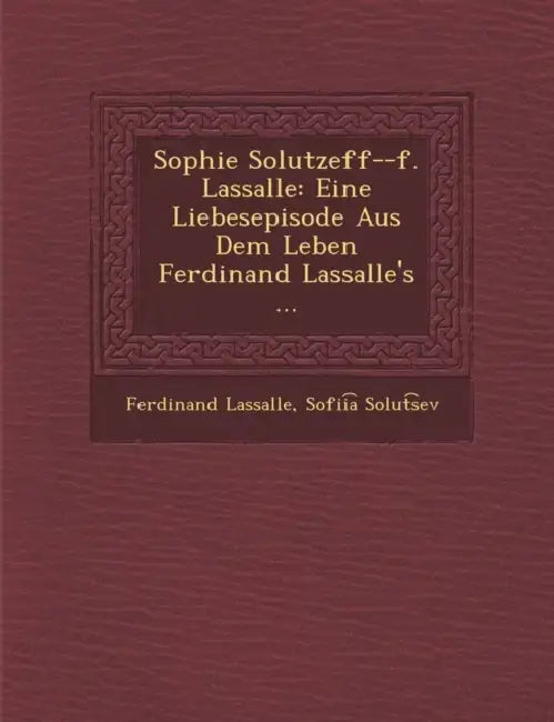 Sophie Solutzeff--F. Lassalle: Eine Liebesepisode Aus Dem Leben Ferdinand Lassalle's ... by Ferdinand Lassalle, Sofii a. Solut S. Ev